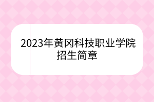 2023年黃岡科技職業(yè)學院招生簡章