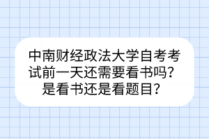 中南財(cái)經(jīng)政法大學(xué)自考考試前一天還需要看書嗎？是看書還是看題目？