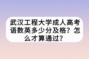 武漢工程大學(xué)成人高考語數(shù)英多少分及格？怎么才算通過？