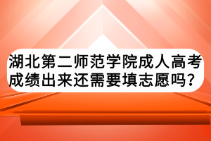 湖北第二師范學(xué)院成人高考成績(jī)出來(lái)還需要填志愿嗎？