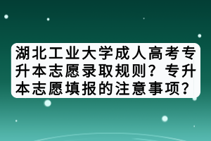 湖北工業(yè)大學(xué)成人高考專升本志愿錄取規(guī)則？專升本志愿填報(bào)的注意事項(xiàng)？