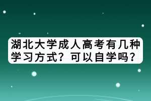 湖北大學(xué)成人高考有幾種學(xué)習(xí)方式？可以自學(xué)嗎？