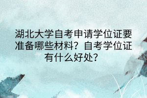 湖北大學(xué)自考申請(qǐng)學(xué)位證要準(zhǔn)備哪些材料？自考學(xué)位證有什么好處？