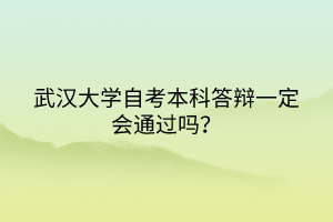 武漢大學(xué)自考本科答辯一定會(huì)通過嗎？