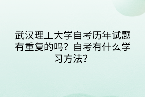 武漢理工大學(xué)自考?xì)v年試題有重復(fù)的嗎？自考有什么學(xué)習(xí)方法？