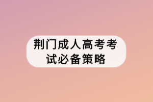 荊門(mén)成人高考考試必備策略