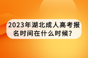 2023年湖北成人高考報(bào)名時(shí)間在什么時(shí)候？