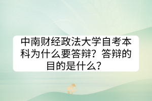 中南財(cái)經(jīng)政法大學(xué)自考本科為什么要答辯？答辯的目的是什么？