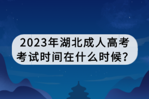 2023年湖北成人高考考試時間在什么時候？