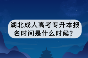 湖北成人高考專升本報(bào)名時(shí)間是什么時(shí)候？