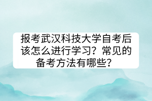 報考武漢科技大學自考后該怎么進行學習？常見的備考方法有哪些？