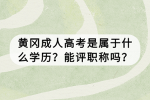 黃岡成人高考是屬于什么學(xué)歷？能評職稱嗎？