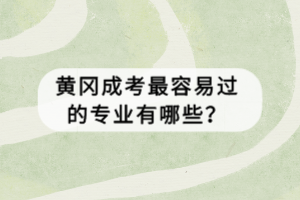 黃岡成考最容易過的專業(yè)有哪些？