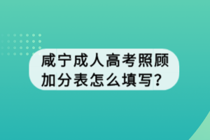 咸寧成人高考照顧加分表怎么填寫？