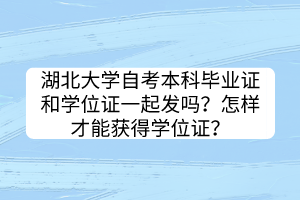 湖北大學(xué)自考本科畢業(yè)證和學(xué)位證一起發(fā)嗎？怎樣才能獲得學(xué)位證？
