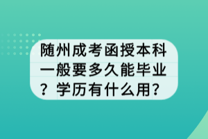 隨州成考函授本科一般要多久能畢業(yè)？學(xué)歷有什么用？