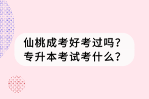 仙桃成考好考過嗎？專升本考試考什么？