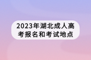 2023年湖北成人高考報名和考試地點