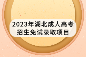 2023年湖北成人高考招生免試錄取項(xiàng)目