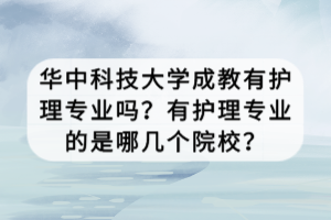 華中科技大學成教有護理專業(yè)嗎？有護理專業(yè)的是哪幾個院校？