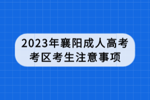 2023年襄陽成人高考考區(qū)考生注意事項(xiàng)