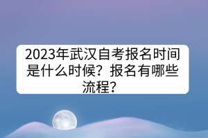 2023年武漢自考報(bào)名時(shí)間是什么時(shí)候？報(bào)名有哪些流程？