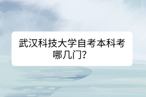 武漢科技大學自考本科考哪幾門？