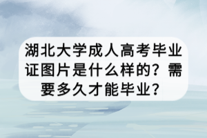 湖北大學(xué)成人高考畢業(yè)證圖片是什么樣的？需要多久才能畢業(yè)？