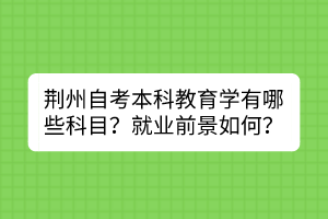 荊州自考本科教育學有哪些科目？就業(yè)前景如何？