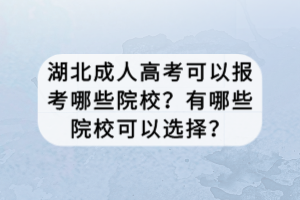 湖北成人高考可以報(bào)考哪些院校？有哪些院校可以選擇？