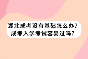 湖北成考沒(méi)有基礎(chǔ)怎么辦？成考入學(xué)考試容易過(guò)嗎？