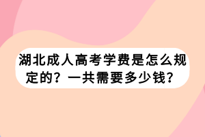 湖北成人高考學(xué)費(fèi)是怎么規(guī)定的？一共需要多少錢？