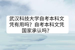 武漢科技大學自考本科文憑有用嗎？自考本科文憑國家承認嗎？