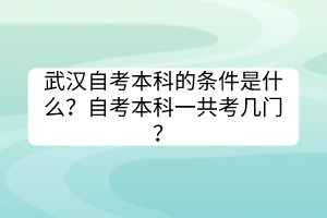 武漢自考本科的條件是什么？自考本科一共考幾門？