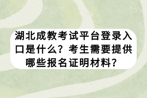 湖北成教考試平臺(tái)登錄入口是什么？考生需要提供哪些報(bào)名證明材料？