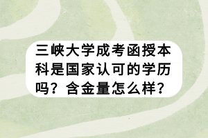 三峽大學成考函授本科是國家認可的學歷嗎？含金量怎么樣？