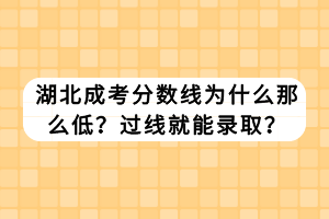 湖北成考分?jǐn)?shù)線為什么那么低？過線就能錄取？