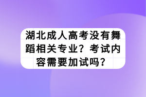 湖北成人高考沒有舞蹈相關(guān)專業(yè)？考試內(nèi)容需要加試嗎？