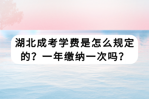 湖北成考學(xué)費是怎么規(guī)定的？一年繳納一次嗎？