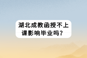 湖北成教函授不上課影響畢業(yè)嗎？