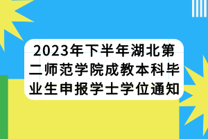 2023年下半年湖北第二師范學(xué)院成教本科畢業(yè)生申報學(xué)士學(xué)位通知