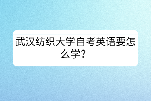 武漢紡織大學自考英語要怎么學？