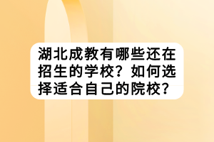 湖北成教有哪些還在招生的學(xué)校？如何選擇適合自己的院校？