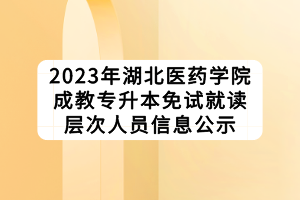 2023年湖北醫(yī)藥學院成教專升本免試就讀層次人員信息公示