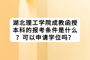 湖北理工學院成教函授本科的報考條件是什么？可以申請學位嗎？