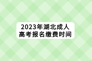 2023年湖北成人高考報名繳費時間