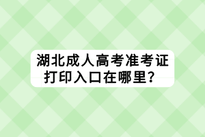 湖北成人高考準考證打印入口在哪里？