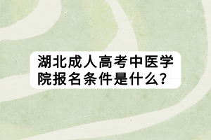 湖北成人高考中醫(yī)學院報名條件是什么？