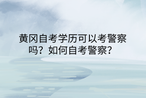 黃岡自考學(xué)歷可以考警察嗎？如何自考警察？