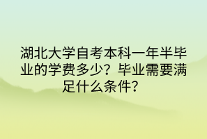 湖北大學(xué)自考本科一年半畢業(yè)的學(xué)費(fèi)多少？畢業(yè)需要滿足什么條件？